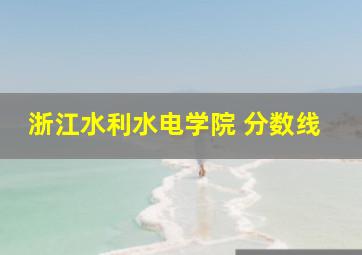 浙江水利水电学院 分数线